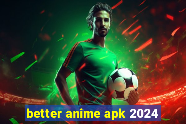 better anime apk 2024